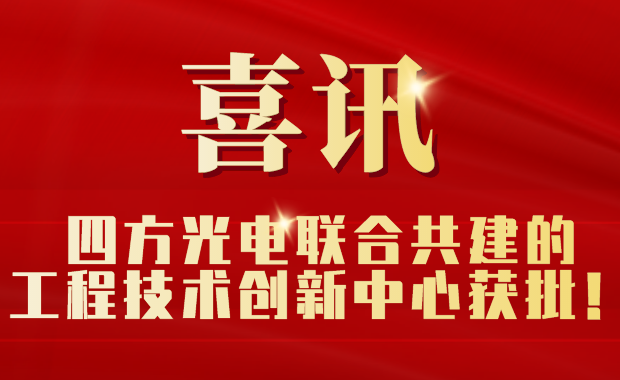 四方光電聯(lián)合共建的工程技術(shù)創(chuàng)新中心獲批！